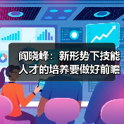 阎晓峰:新形势下技能人才的培养要做好前瞻性准备(图1) 阎晓峰:新形势下技能人才的培养要做好前瞻性准备(图1)