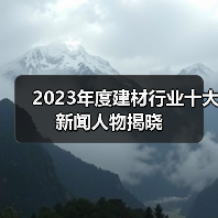 2023年度建材行业十大新闻人物揭晓(图1) 2023年度建材行业十大新闻人物揭晓(图1)