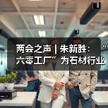 两会之声 | 朱新胜: “六零工厂”为石材行业转型升级提供了导向(图4) 两会之声 | 朱新胜: “六零工厂”为石材行业转型升级提供了导向(图4)