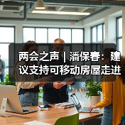 两会之声 | 潘保春：建议支持可移动房屋走进乡村（图3）