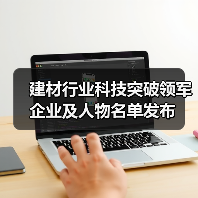建材行业科技突破领军企业及人物名单发布(图2) 建材行业科技突破领军企业及人物名单发布(图2)