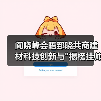 阎晓峰会晤郅晓共商建材科技创新与